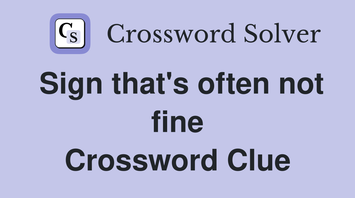Sign that's often not fine Crossword Clue