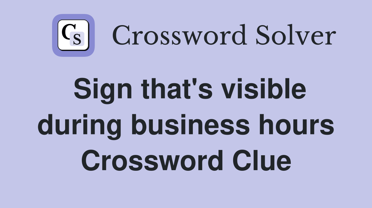 Sign that's visible during business hours Crossword Clue