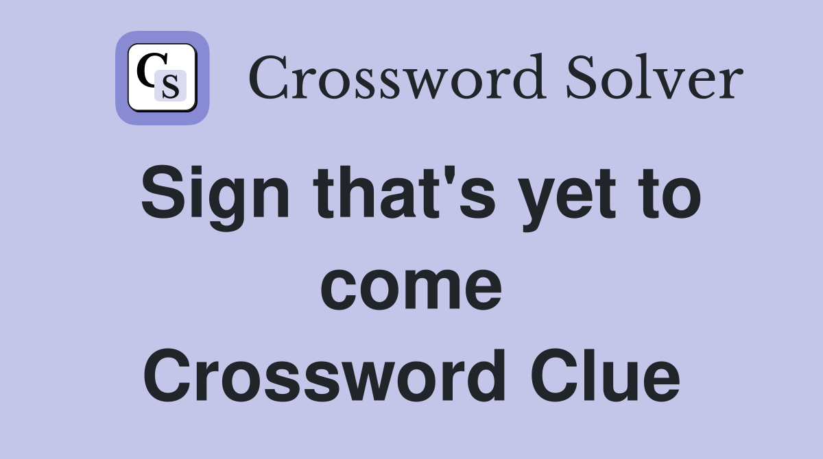 Sign that's yet to come Crossword Clue