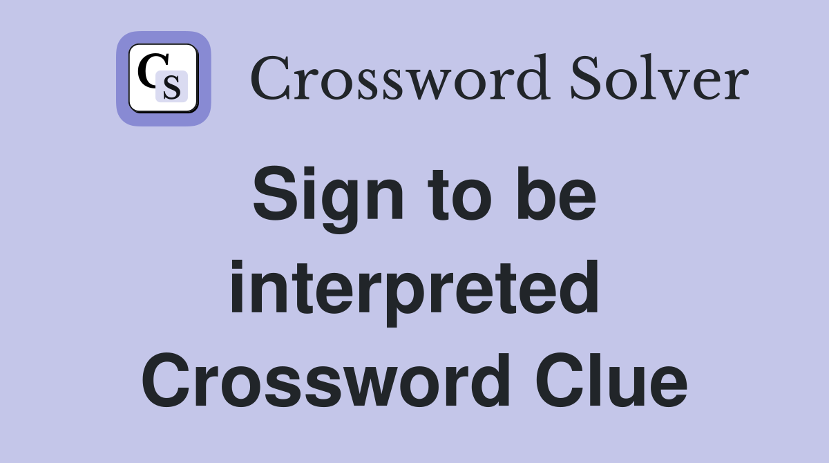 Sign to be interpreted Crossword Clue