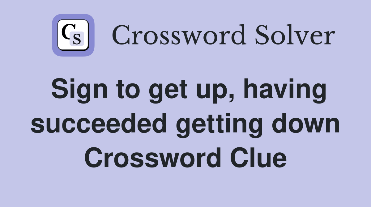 Sign to get up, having succeeded getting down Crossword Clue