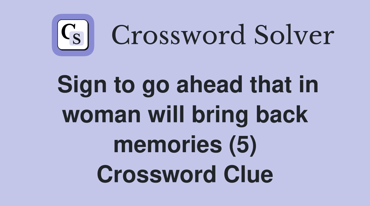 Sign to go ahead that in woman will bring back memories (5) Crossword Clue