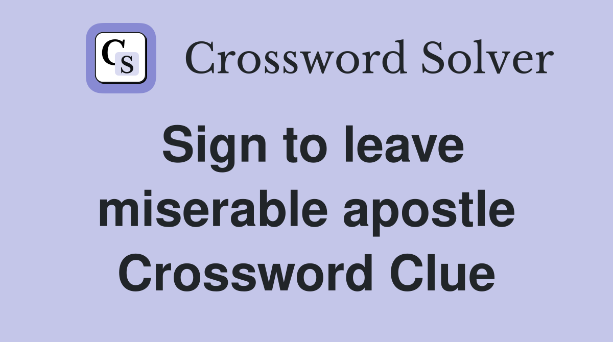 Sign to leave miserable apostle Crossword Clue