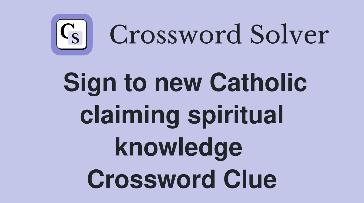 Sign to new Catholic claiming spiritual knowledge  Crossword Clue