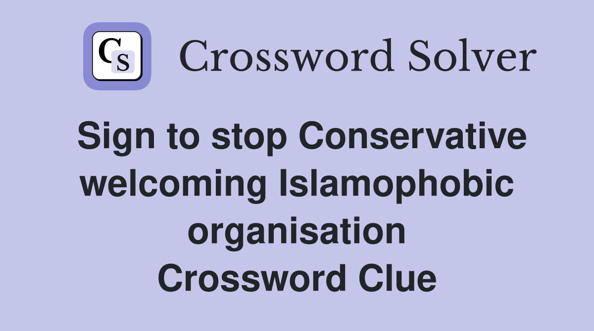 Sign to stop Conservative welcoming Islamophobic organisation Crossword Clue