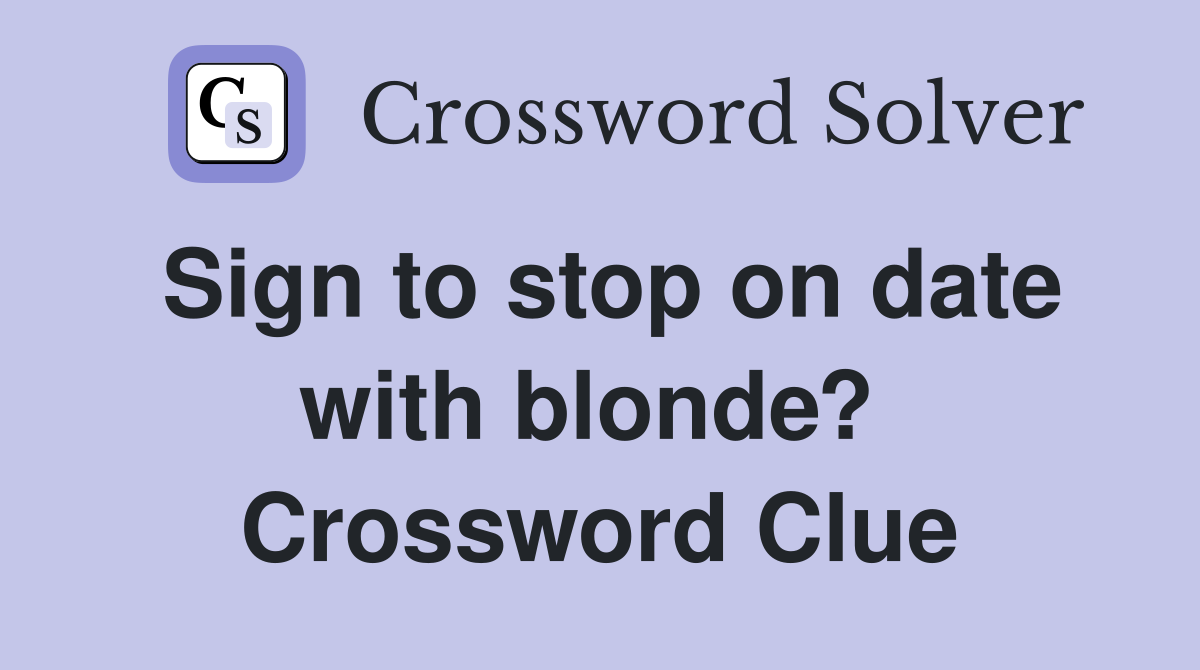 Sign to stop on date with blonde?  Crossword Clue