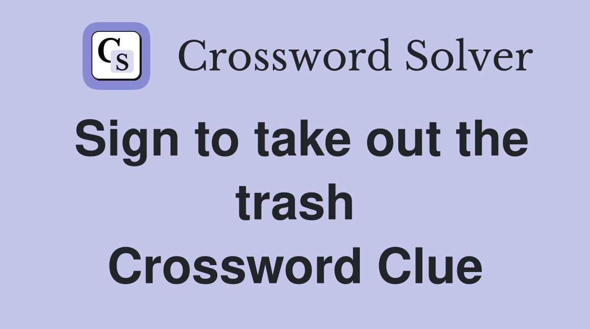 Sign to take out the trash Crossword Clue
