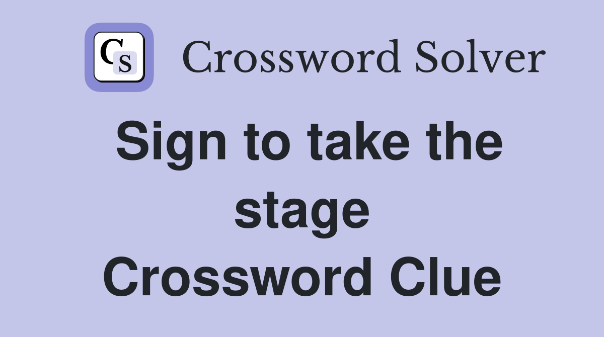 Sign to take the stage Crossword Clue
