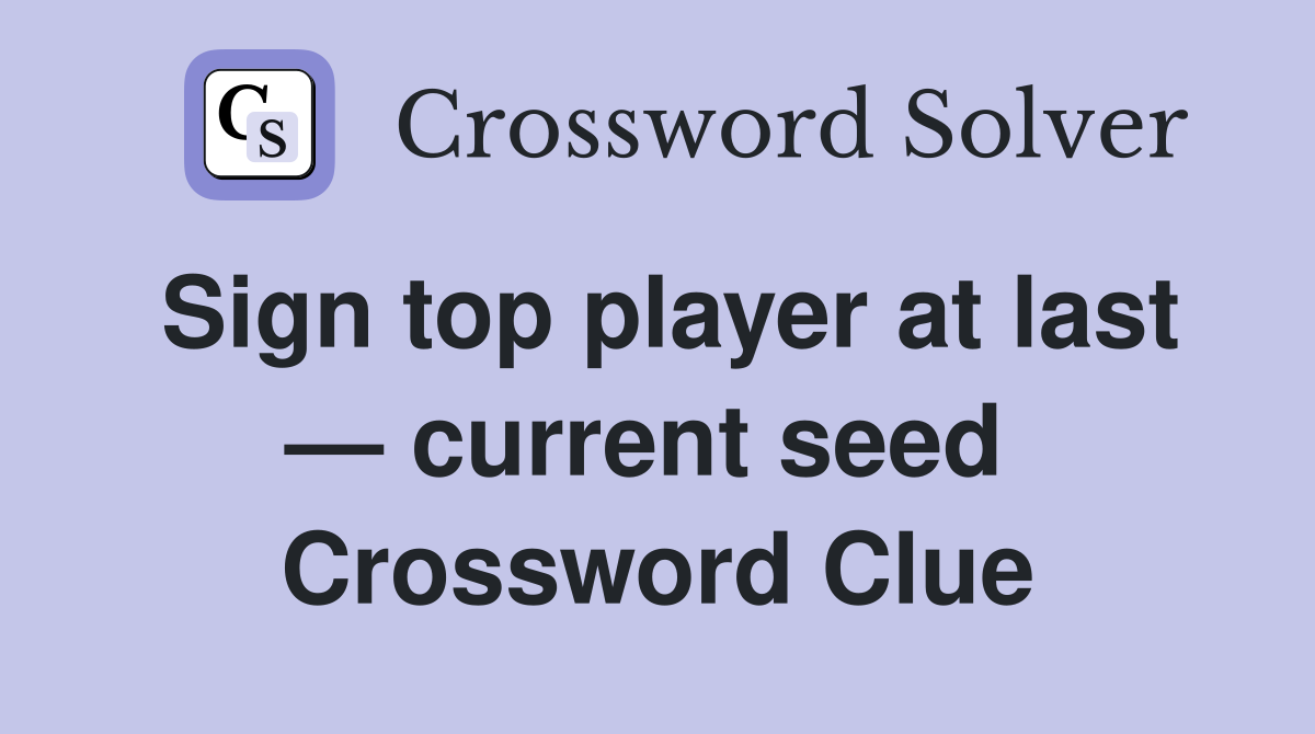 Sign top player at last — current seed  Crossword Clue