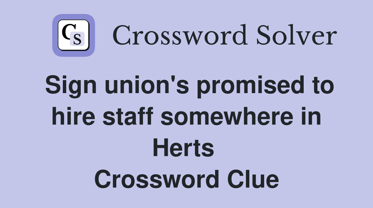 Sign union's promised to hire staff somewhere in Herts  Crossword Clue