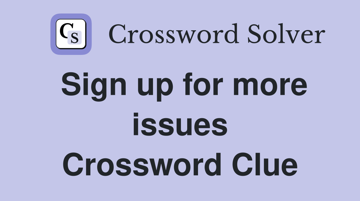 Sign up for more issues Crossword Clue