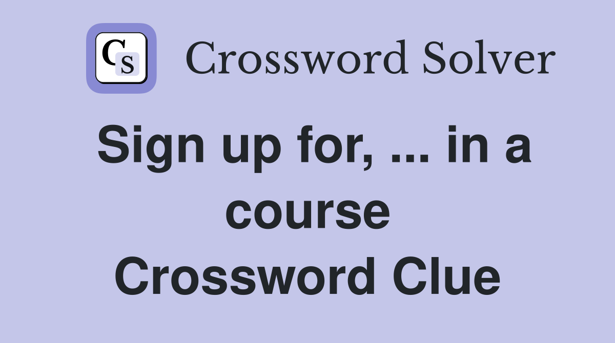 Sign up for, ... in a course Crossword Clue