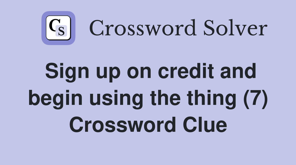 Sign up on credit and begin using the thing (7) Crossword Clue