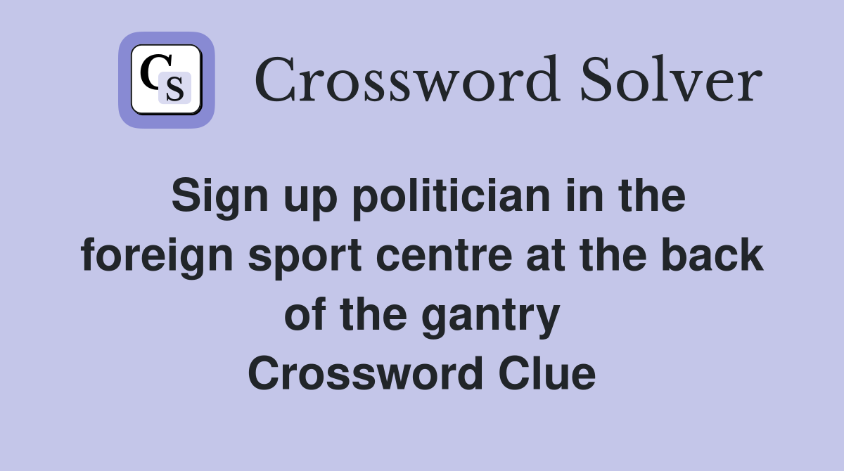 Sign up politician in the foreign sport centre at the back of the gantry Crossword Clue
