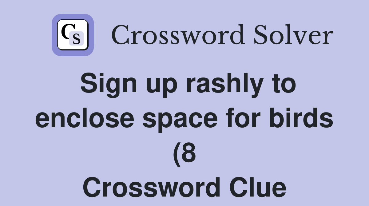 Sign up rashly to enclose space for birds (8) Crossword Clue Answers Sign up rashly to enclose space for birds (8) Crossword Clue Answers