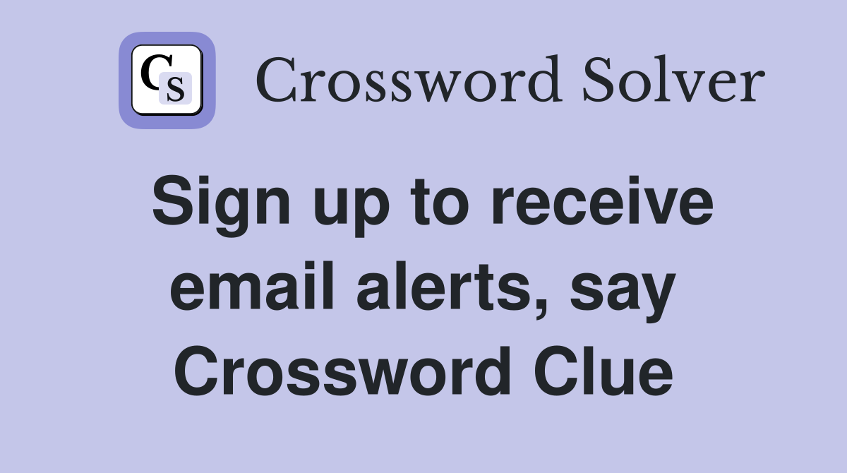 Sign up to receive email alerts, say Crossword Clue