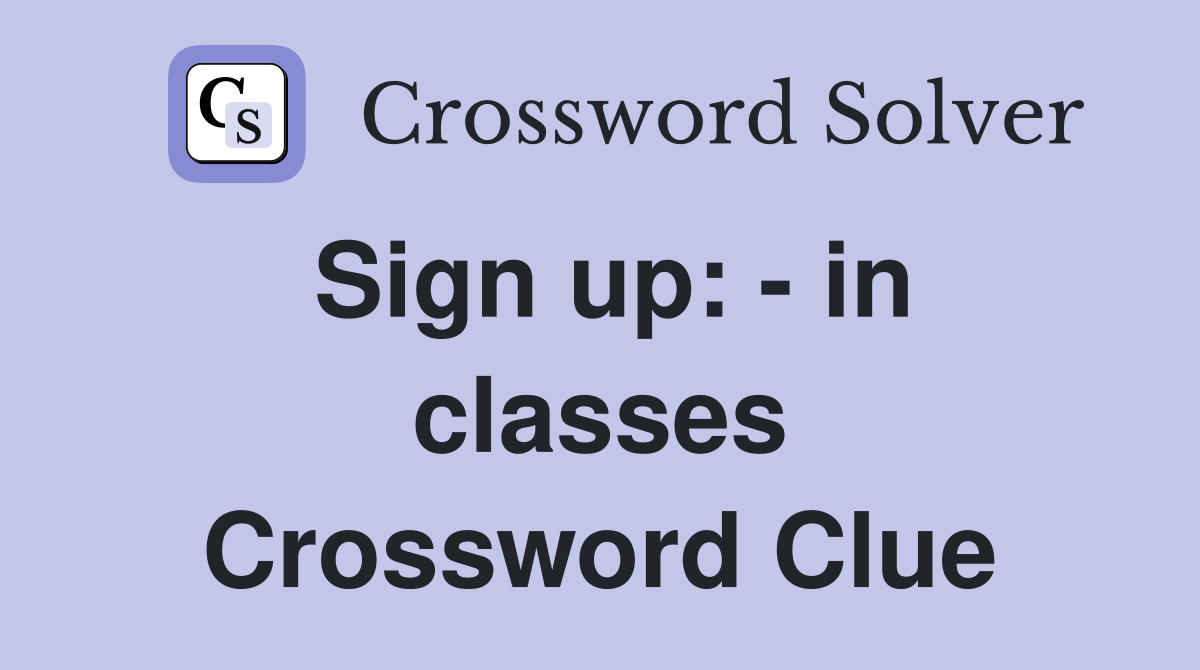Sign up: - in classes Crossword Clue