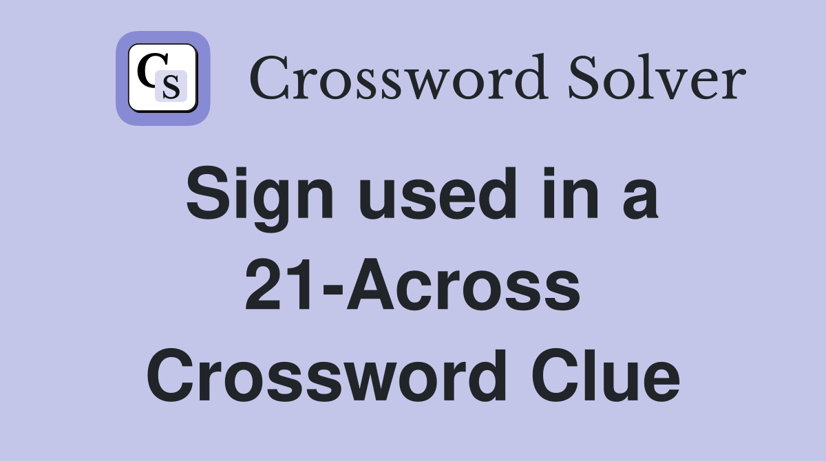 Sign used in a 21-Across Crossword Clue