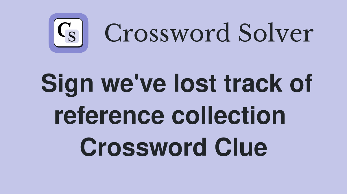Sign we've lost track of reference collection  Crossword Clue
