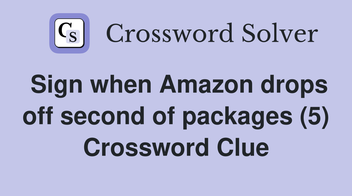Sign when Amazon drops off second of packages (5) Crossword Clue