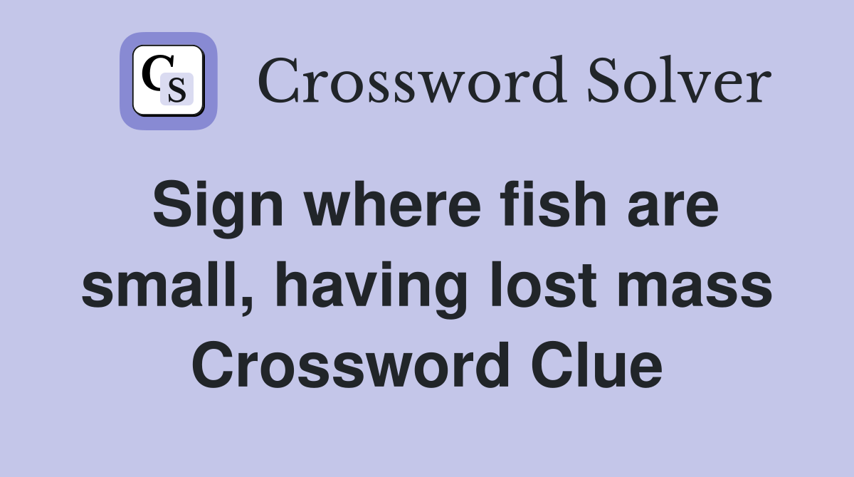 Sign where fish are small, having lost mass Crossword Clue