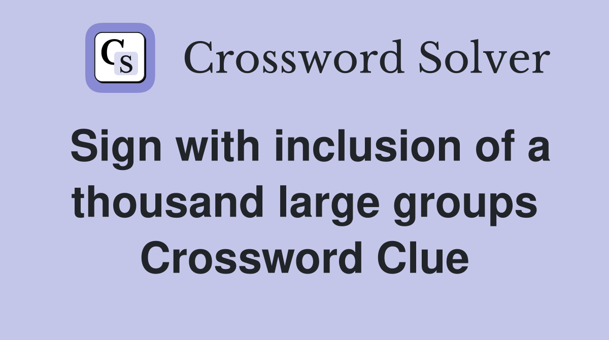 Sign with inclusion of a thousand large groups Crossword Clue