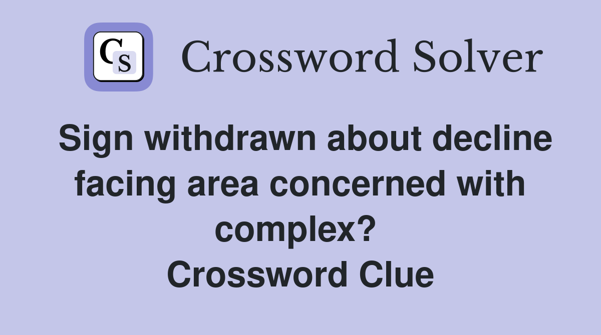 Sign withdrawn about decline facing area concerned with complex?  Crossword Clue