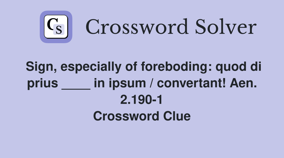Sign, especially of foreboding: quod di prius ____ in ipsum / convertant! Aen. 2.190-1 Crossword Clue