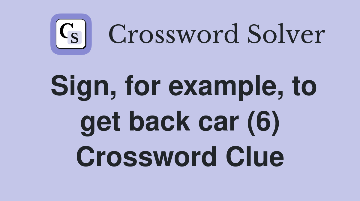 Sign, for example, to get back car (6) Crossword Clue