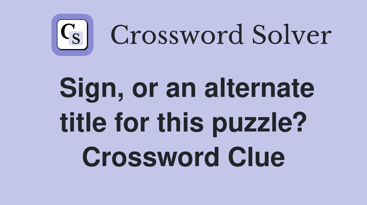 Sign, or an alternate title for this puzzle? Crossword Clue