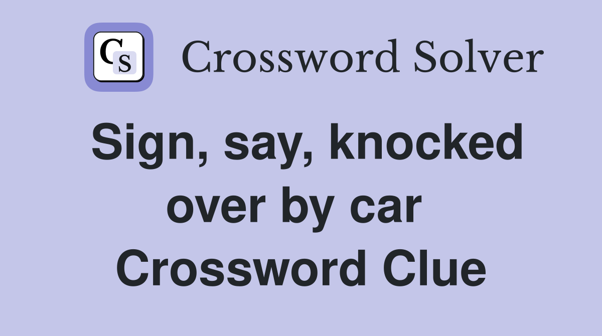 Sign, say, knocked over by car  Crossword Clue