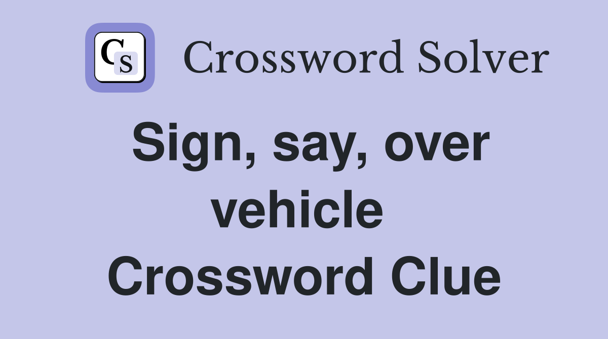 Sign, say, over vehicle  Crossword Clue