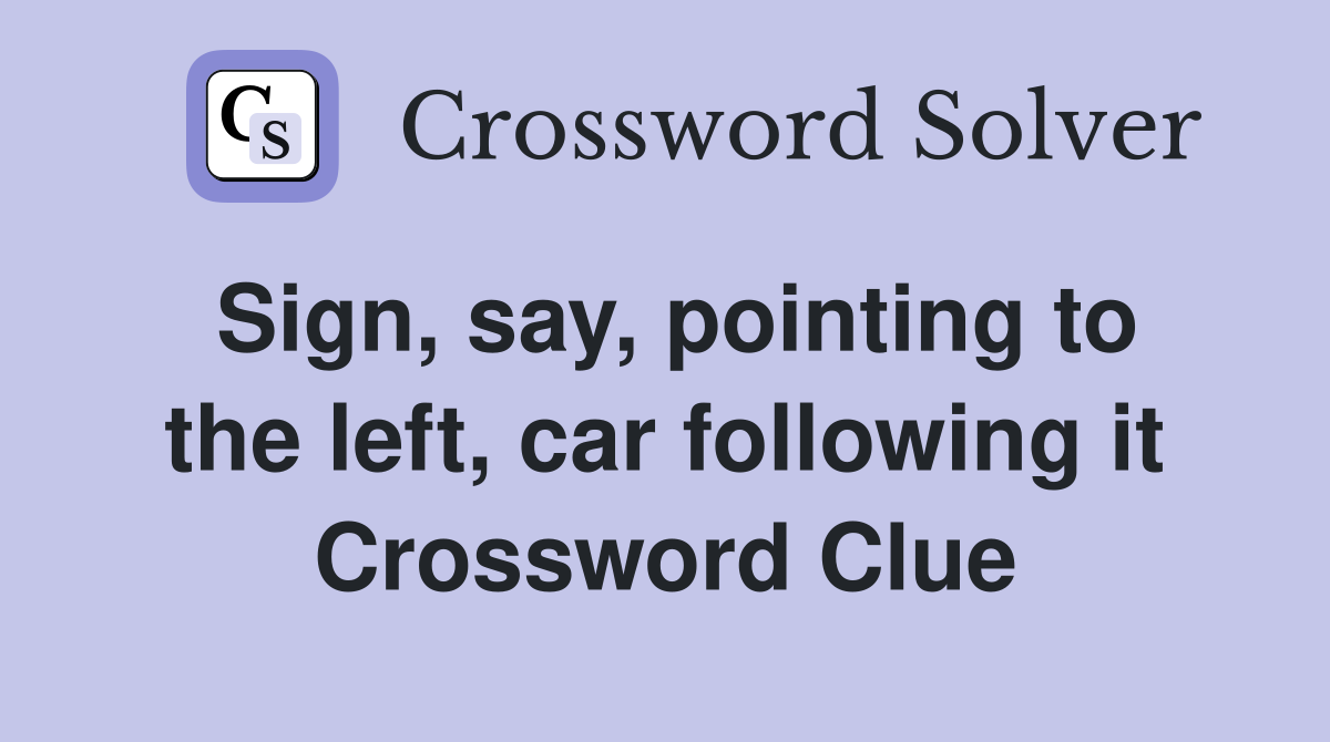Sign, say, pointing to the left, car following it Crossword Clue