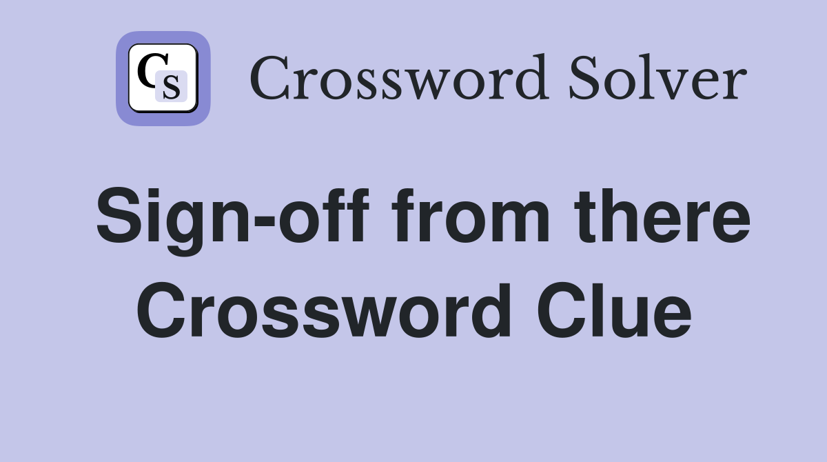 Sign-off from there Crossword Clue