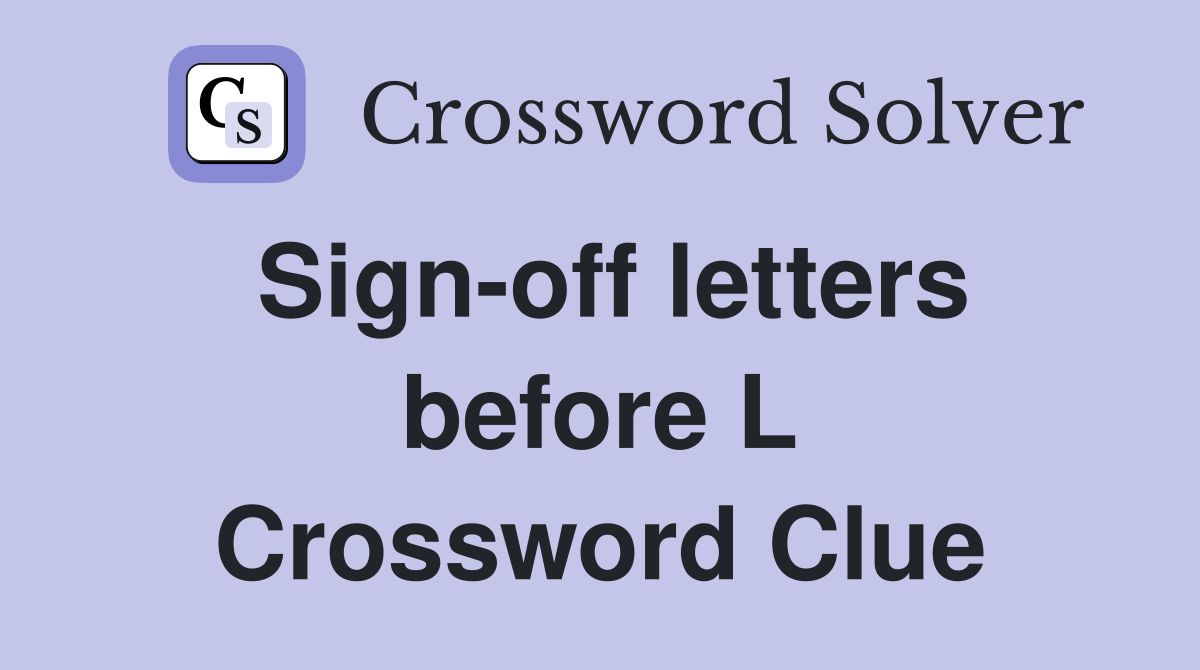 Sign-off letters before L Crossword Clue