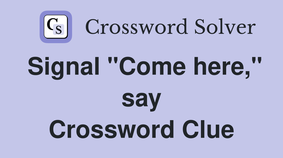 Signal "Come here," say Crossword Clue