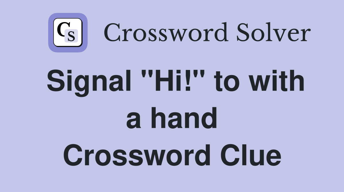 Signal "Hi!" to with a hand Crossword Clue