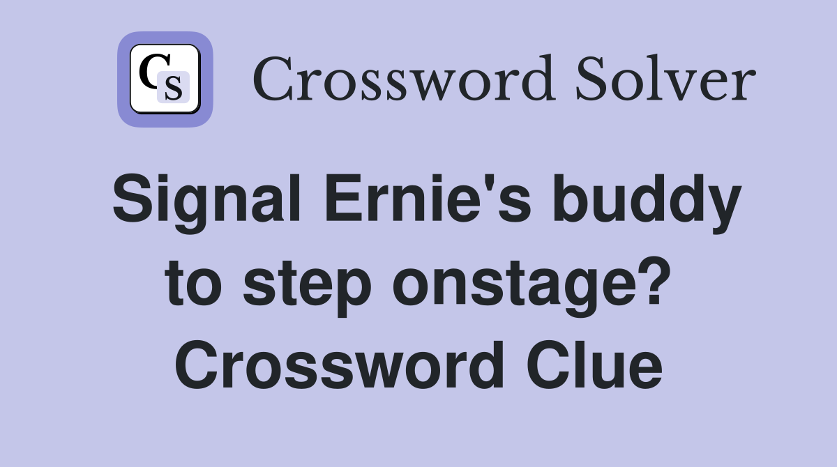 Signal Ernie's buddy to step onstage? Crossword Clue