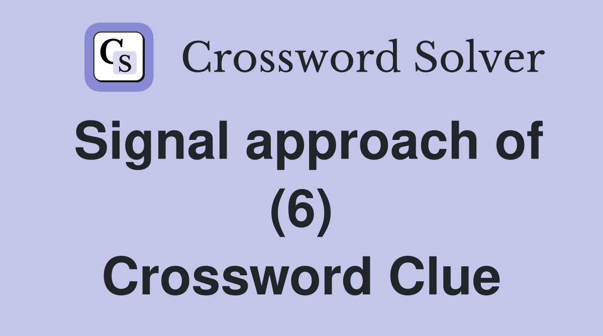 Signal approach of (6) Crossword Clue
