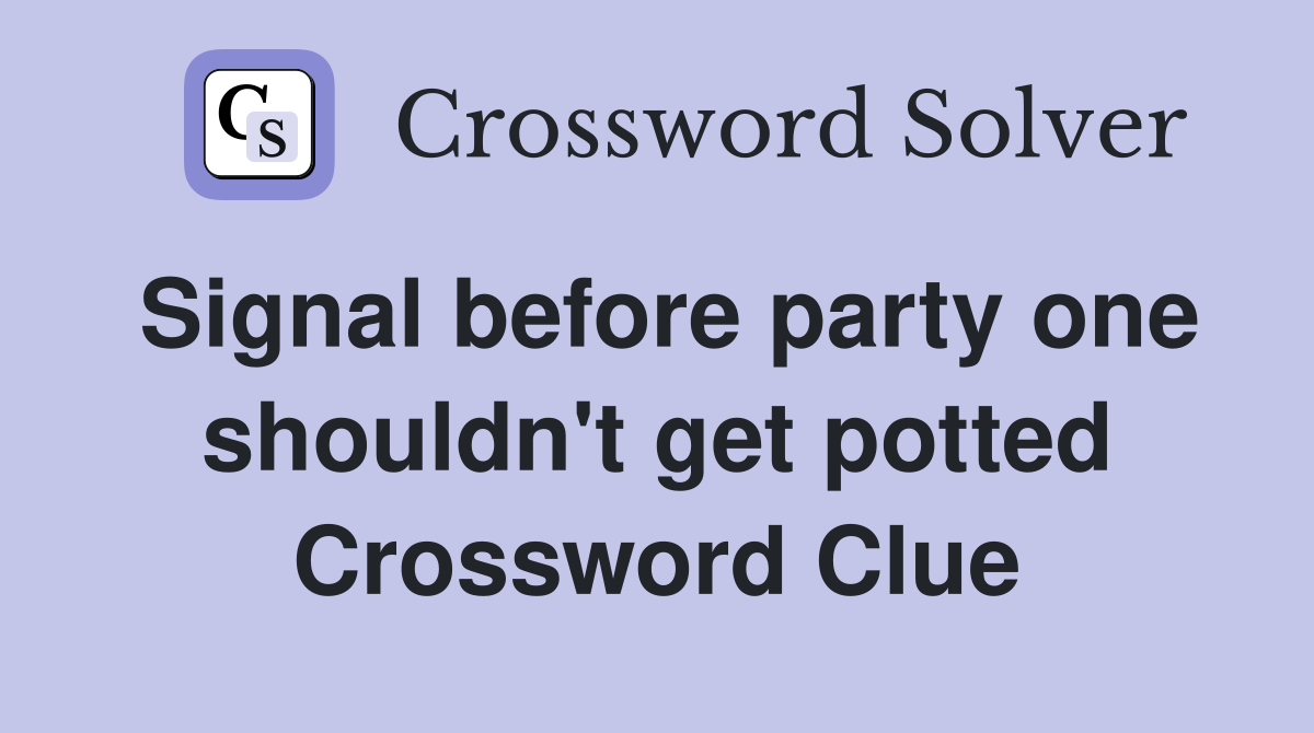 Signal before party one shouldn't get potted Crossword Clue