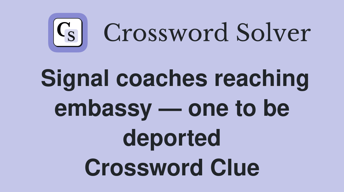 Signal coaches reaching embassy — one to be deported Crossword Clue