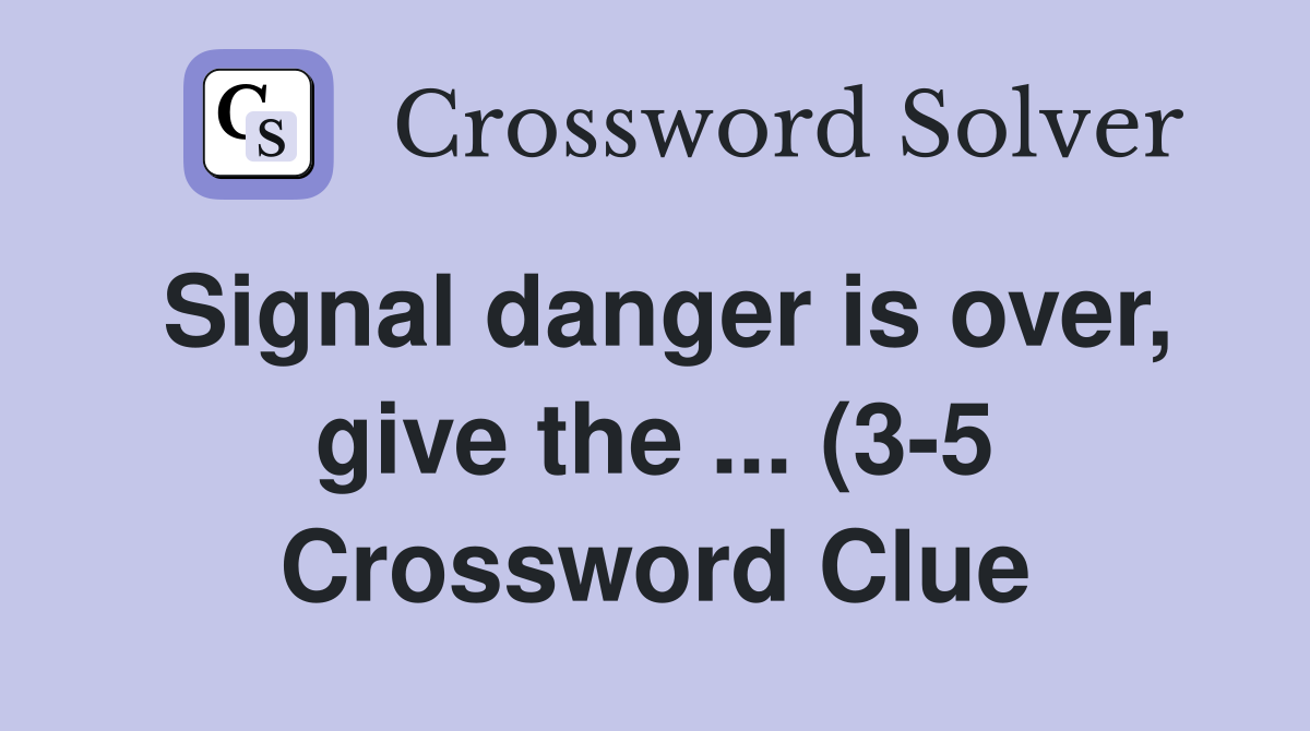 Signal danger is over give the (3 5) Crossword Clue Answers Signal danger is over give the (3 5) Crossword Clue Answers