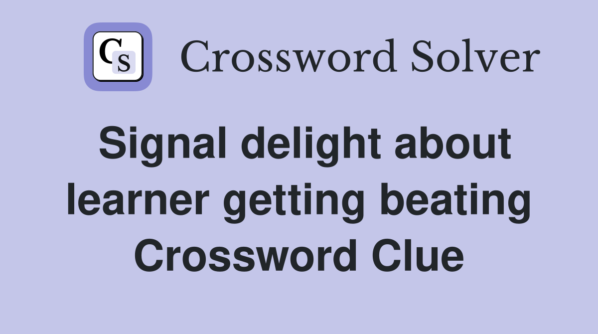 Signal delight about learner getting beating Crossword Clue