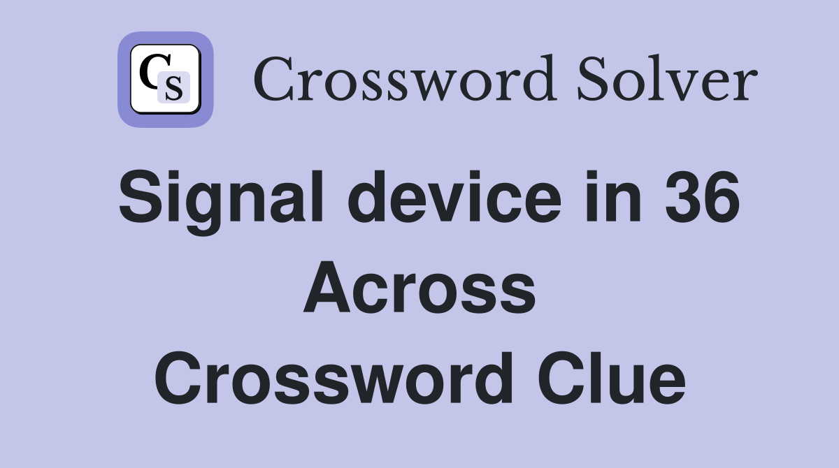 Signal device in 36 Across Crossword Clue