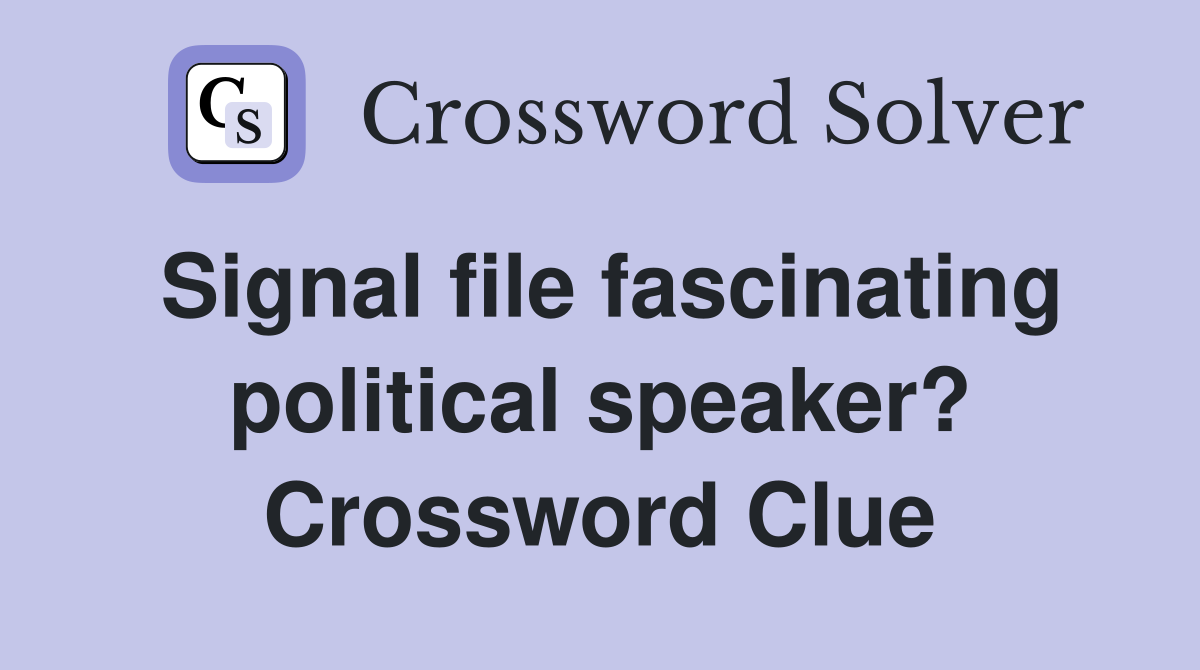 Signal file fascinating political speaker? Crossword Clue