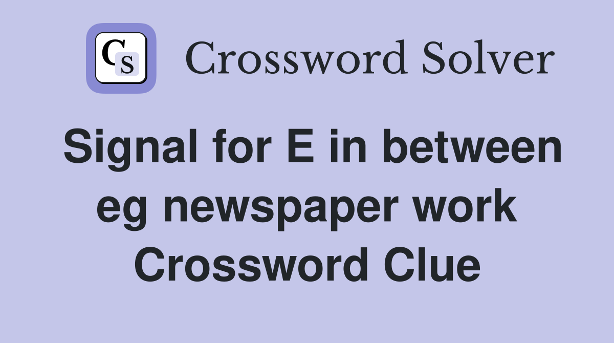 Signal for E in between eg newspaper work Crossword Clue