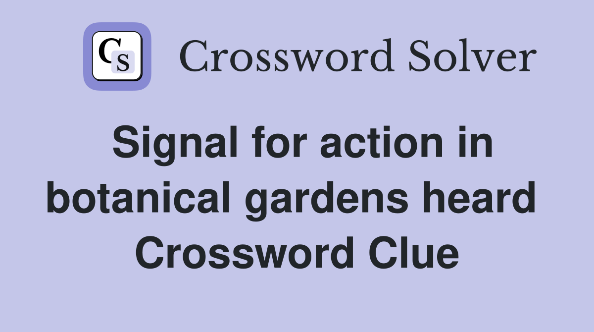 Signal for action in botanical gardens heard  Crossword Clue