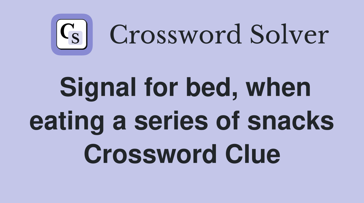 Signal for bed, when eating a series of snacks Crossword Clue