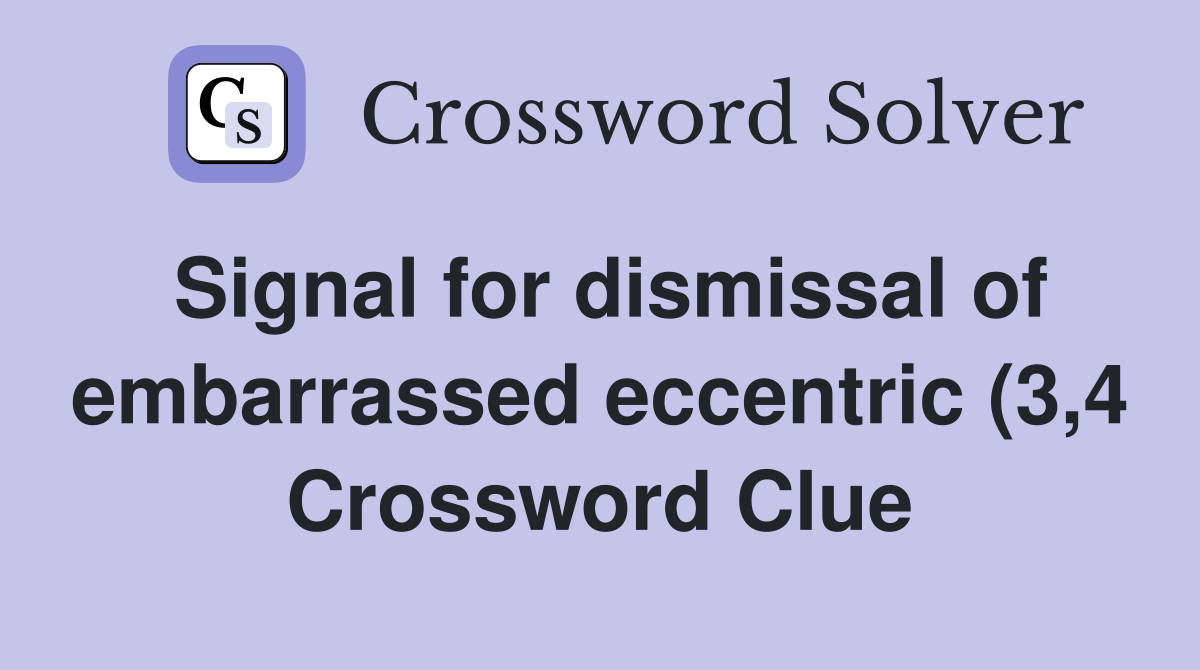 Signal for dismissal of embarrassed eccentric (3 4) Crossword Clue Signal for dismissal of embarrassed eccentric (3 4) Crossword Clue