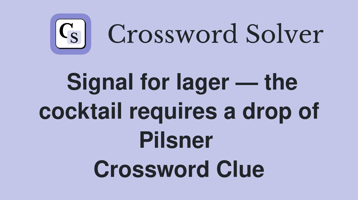 Signal for lager — the cocktail requires a drop of Pilsner  Crossword Clue